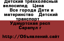 Детский трёхколёсный велосипед › Цена ­ 4 500 - Все города Дети и материнство » Детский транспорт   . Удмуртская респ.,Сарапул г.